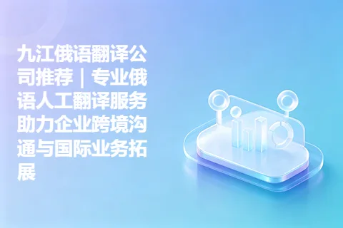 九江俄语翻译公司推荐｜专业俄语人工翻译服务助力企业跨境沟通与国际业务拓展