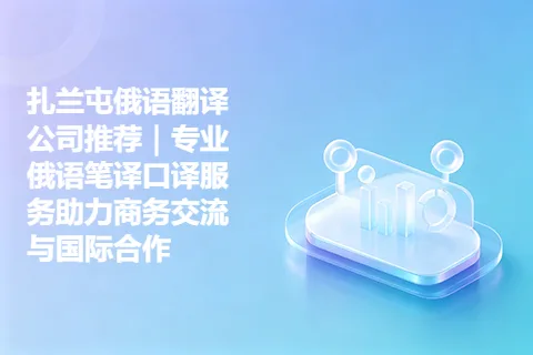 扎兰屯俄语翻译公司推荐|专业俄语笔译口译服务助力商务交流与国际合作