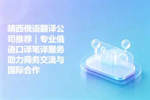 靖西俄语翻译公司推荐｜专业俄语口译笔译服务助力商务交流与国际合作