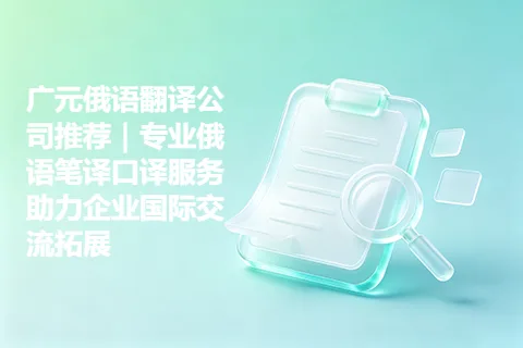 广元俄语翻译公司推荐｜专业俄语笔译口译服务助力企业国际交流拓展