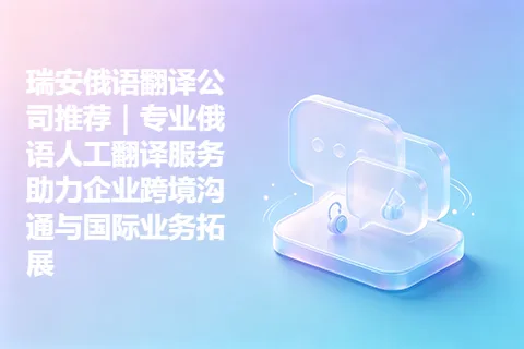 瑞安俄语翻译公司推荐｜专业俄语人工翻译服务助力企业跨境沟通与国际业务拓展