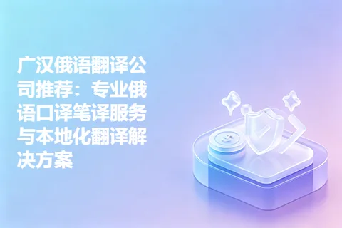 广汉俄语翻译公司推荐:专业俄语口译笔译服务与本地化翻译解决方案
