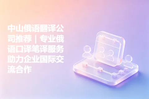 中山俄语翻译公司推荐|专业俄语口译笔译服务助力企业国际交流合作