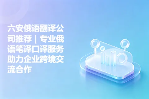 六安俄语翻译公司推荐｜专业俄语笔译口译服务助力企业跨境交流合作