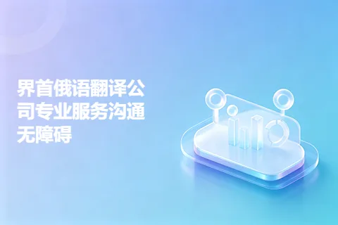 界首俄语翻译公司专业服务沟通无障碍