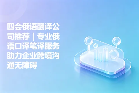 四会俄语翻译公司推荐|专业俄语口译笔译服务助力企业跨境沟通无障碍