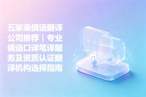五家渠俄语翻译公司推荐｜专业俄语口译笔译服务及资质认证翻译机构选择指南
