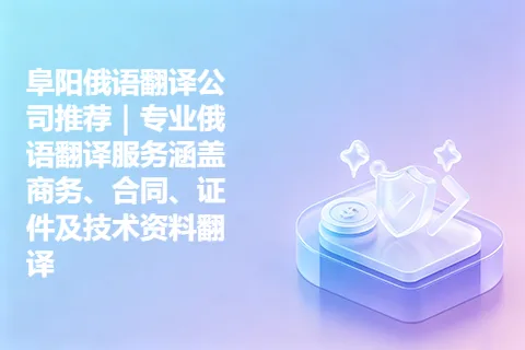 阜阳俄语翻译公司推荐｜专业俄语翻译服务涵盖商务、合同、证件及技术资料翻译