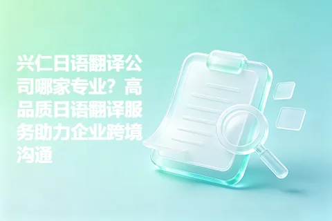 兴仁日语翻译公司哪家专业？高品质日语翻译服务助力企业跨境沟通