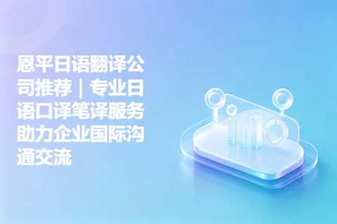 恩平日语翻译公司推荐｜专业日语口译笔译服务助力企业国际沟通交流