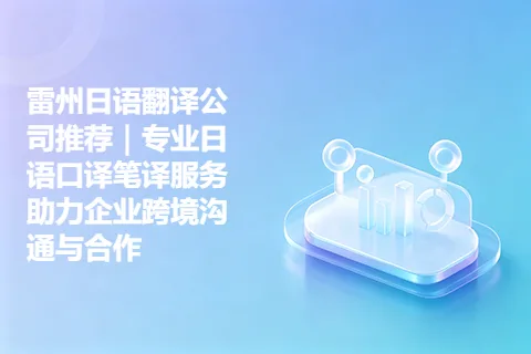 雷州日语翻译公司推荐｜专业日语口译笔译服务助力企业跨境沟通与合作