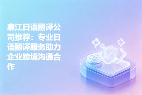 廉江日语翻译公司推荐：专业日语翻译服务助力企业跨境沟通合作