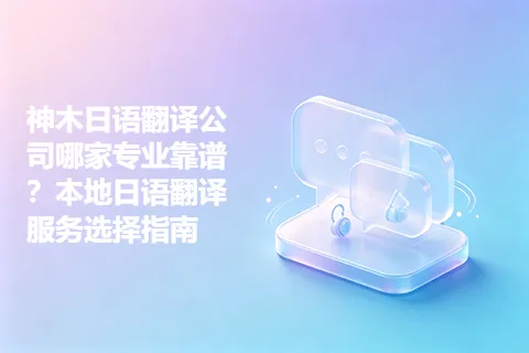 神木日语翻译公司哪家专业靠谱？本地日语翻译服务选择指南