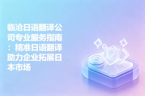 临沧日语翻译公司专业服务指南:精准日语翻译助力企业拓展日本市场