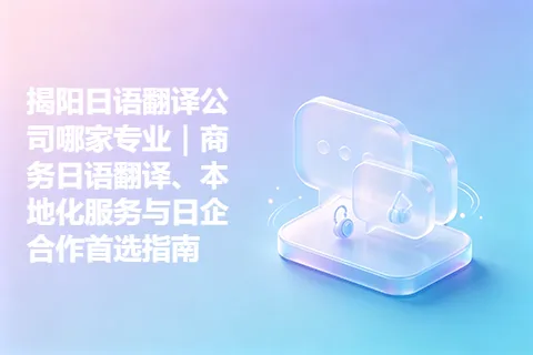 揭阳日语翻译公司哪家专业|商务日语翻译、本地化服务与日企合作首选指南
