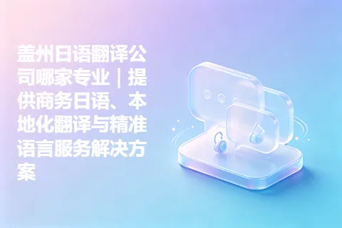 盖州日语翻译公司哪家专业｜提供商务日语、本地化翻译与精准语言服务解决方案
