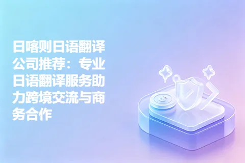 日喀则日语翻译公司推荐：专业日语翻译服务助力跨境交流与商务合作
