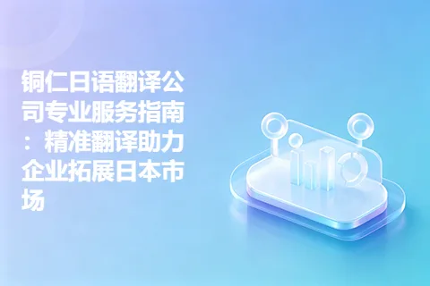 铜仁日语翻译公司专业服务指南：精准翻译助力企业拓展日本市场