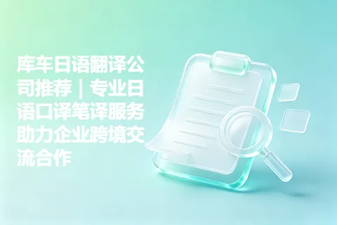 库车日语翻译公司推荐｜专业日语口译笔译服务助力企业跨境交流合作