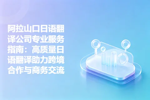 阿拉山口日语翻译公司专业服务指南：高质量日语翻译助力跨境合作与商务交流