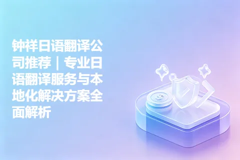 钟祥日语翻译公司推荐｜专业日语翻译服务与本地化解决方案全面解析