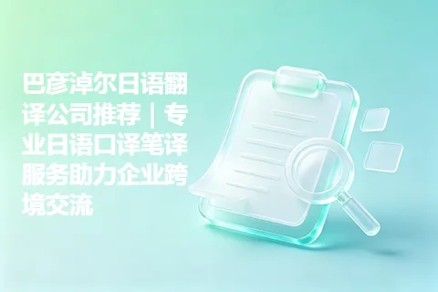 巴彦淖尔日语翻译公司推荐|专业日语口译笔译服务助力企业跨境交流