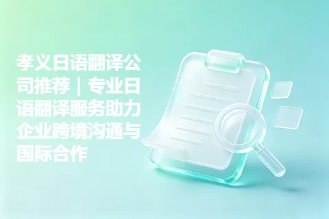 孝义日语翻译公司推荐｜专业日语翻译服务助力企业跨境沟通与国际合作