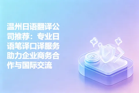温州日语翻译公司推荐：专业日语笔译口译服务助力企业商务合作与国际交流
