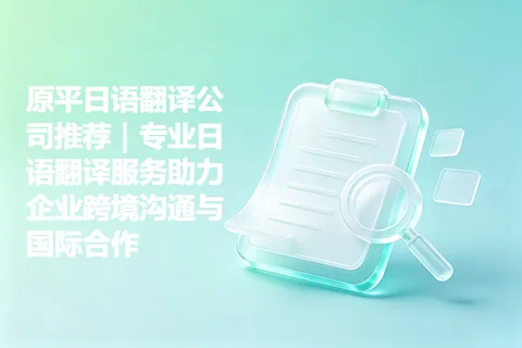 原平日语翻译公司推荐｜专业日语翻译服务助力企业跨境沟通与国际合作