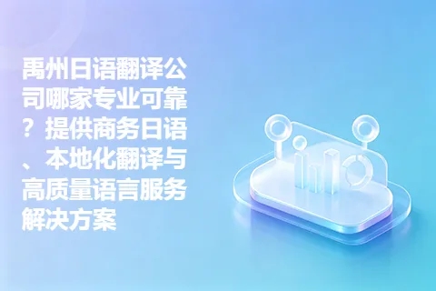 禹州日语翻译公司哪家专业可靠？提供商务日语、本地化翻译与高质量语言服务解决方案