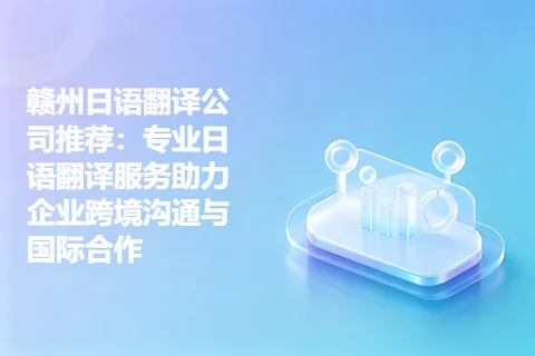 赣州日语翻译公司推荐:专业日语翻译服务助力企业跨境沟通与国际合作