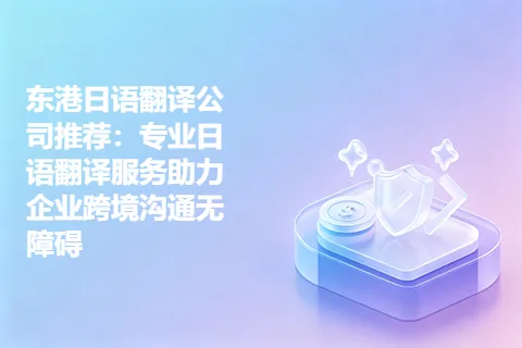 东港日语翻译公司推荐：专业日语翻译服务助力企业跨境沟通无障碍