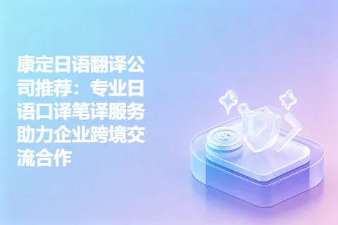 康定日语翻译公司推荐：专业日语口译笔译服务助力企业跨境交流合作