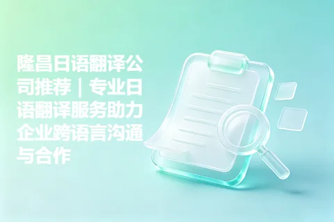 隆昌日语翻译公司推荐|专业日语翻译服务助力企业跨语言沟通与合作