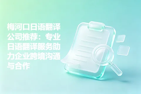 梅河口日语翻译公司推荐:专业日语翻译服务助力企业跨境沟通与合作