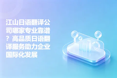 江山日语翻译公司哪家专业靠谱?高品质日语翻译服务助力企业国际化发展