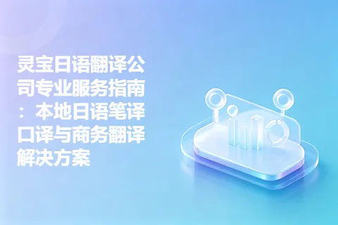 灵宝日语翻译公司专业服务指南：本地日语笔译口译与商务翻译解决方案