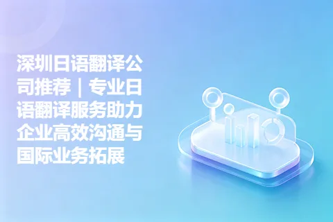 深圳日语翻译公司推荐｜专业日语翻译服务助力企业高效沟通与国际业务拓展