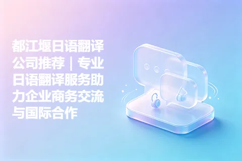 都江堰日语翻译公司推荐｜专业日语翻译服务助力企业商务交流与国际合作