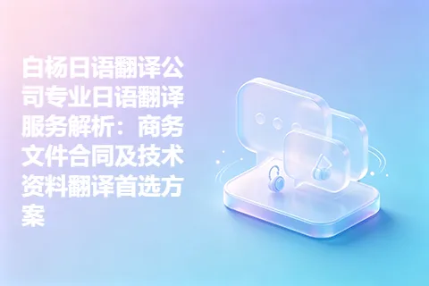 白杨日语翻译公司专业日语翻译服务解析：商务文件合同及技术资料翻译首选方案