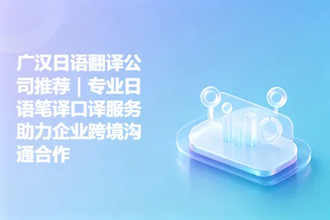 广汉日语翻译公司推荐｜专业日语笔译口译服务助力企业跨境沟通合作