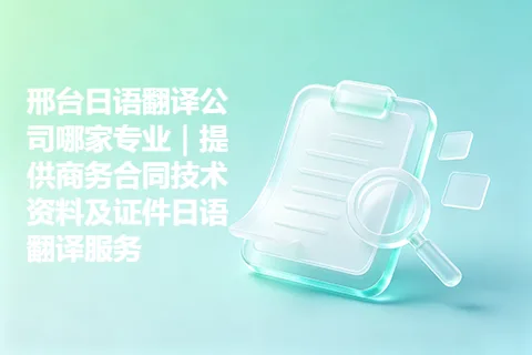 邢台日语翻译公司哪家专业｜提供商务合同技术资料及证件日语翻译服务