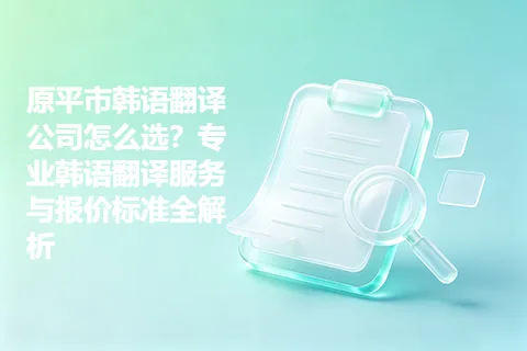 原平市韩语翻译公司怎么选？专业韩语翻译服务与报价标准全解析