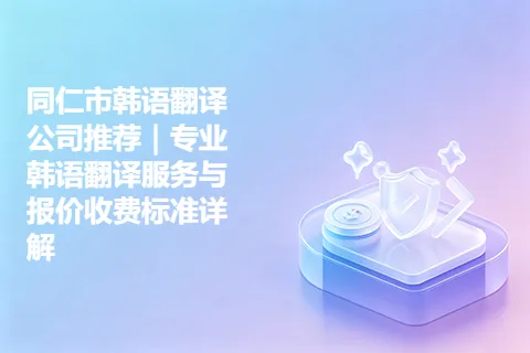 同仁市韩语翻译公司推荐｜专业韩语翻译服务与报价收费标准详解
