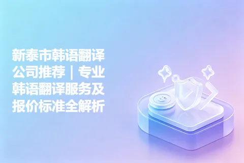 新泰市韩语翻译公司推荐｜专业韩语翻译服务及报价标准全解析