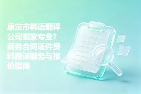 康定市韩语翻译公司哪家专业？商务合同证件资料翻译服务与报价指南