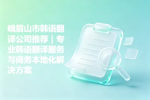 峨眉山市韩语翻译公司推荐｜专业韩语翻译服务与商务本地化解决方案