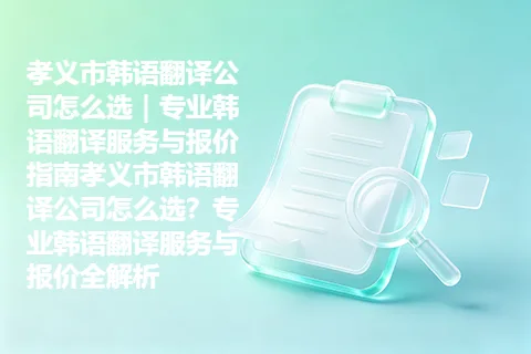 孝义市韩语翻译公司怎么选｜专业韩语翻译服务与报价指南孝义市韩语翻译公司怎么选？专业韩语翻译服务与报价全解析