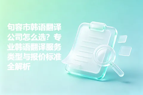 句容市韩语翻译公司怎么选？专业韩语翻译服务类型与报价标准全解析