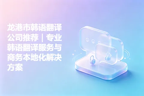 龙港市韩语翻译公司推荐｜专业韩语翻译服务与商务本地化解决方案